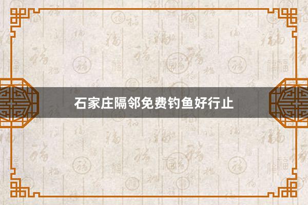 石家庄隔邻免费钓鱼好行止