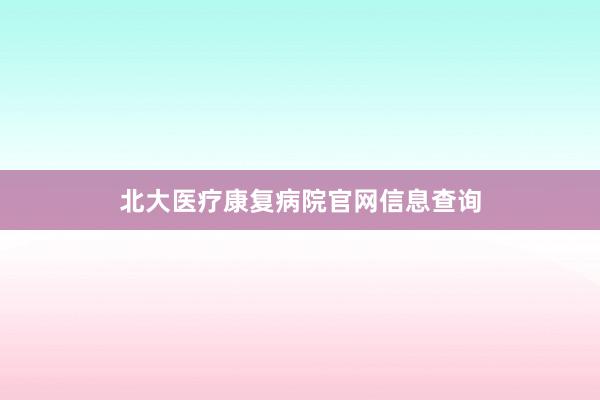 北大医疗康复病院官网信息查询